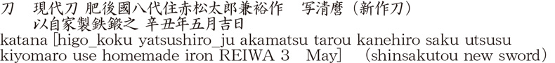 katana [higo_koku yatsushiro_ju akamatsu tarou kanehiro saku utsusu kiyomaro use homemade iron REIWA 3　May]  (shinsakutou new sword) Name of Japan