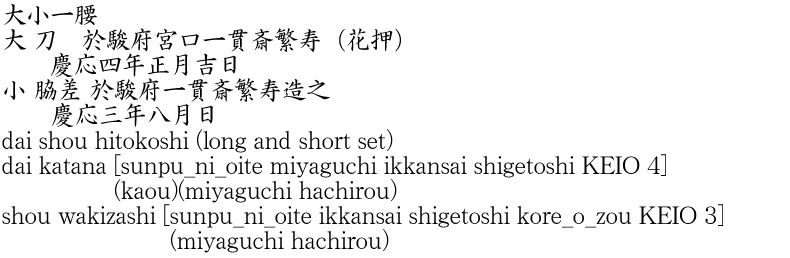 dai shou hitokoshi(long and short set)dai katana [sunpu_ni_oite miyaguchi ikkansai shigetoshi KEIO 4]     (kaou) (miyaguchi hachirou)shou wakizashi [sunpu_ni_oite ikkansai shigetoshi kore_o_zou KEIO 3]     (miyaguchi hachirou) Name of Japan