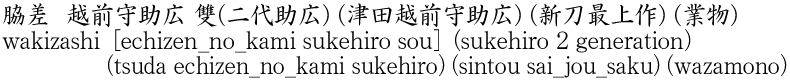 wakizashi [echizen_no_kami sukehiro sou] (sukehiro 2 generation)    (tsuda echizen_no_kami sukehiro) (sintou sai_jou_saku) (wazamono) Name of Japan