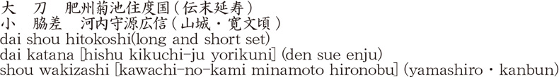 dai shou hitokoshi(long and short set)dai katana [hishu kikuchi-ju yorikuni] (den sue enju)shou wakizashi [kawachi-no-kami minamoto hironobu] (yamashiro・kanbun) Name of Japan