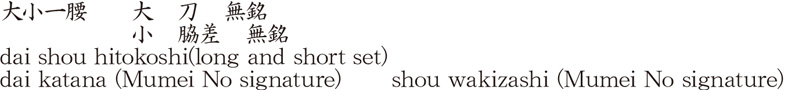 dai shou hitokoshi(long and short set)dai katana (Mumei No signature)shou wakizashi (Mumei No signature) Name of Japan
