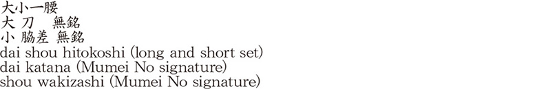 dai shou hitokoshi (long and short set) dai katana (Mumei No signature)shou wakizashi (Mumei No signature) Name of Japan
