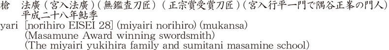 yari [norihiro EISEI 28] (miyairi norihiro) (mukansa) (Masamune Award winning swordsmith)     (The miyairi yukihira family and sumitani masamine school） Name of Japan